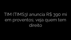 ​TIM (TIMS3) anuncia R$ 390 mi em proventos; veja quem tem direito 